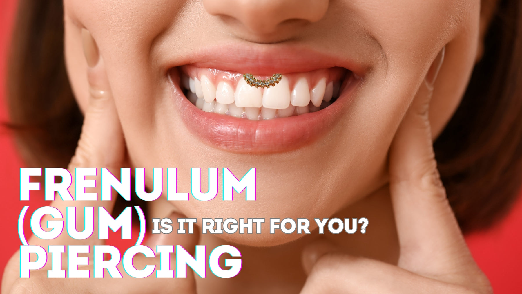 Is Frenulum (Gum) Piercing Right For You?